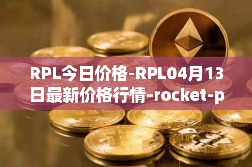 RPL今日价格-RPL04月13日最新价格行情-rocket-pool最新走势消息