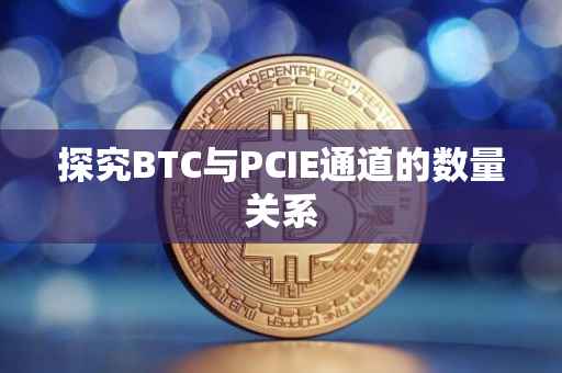 探究BTC与PCIE通道的数量关系