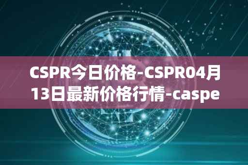 CSPR今日价格-CSPR04月13日最新价格行情-casper-network最新走势消息