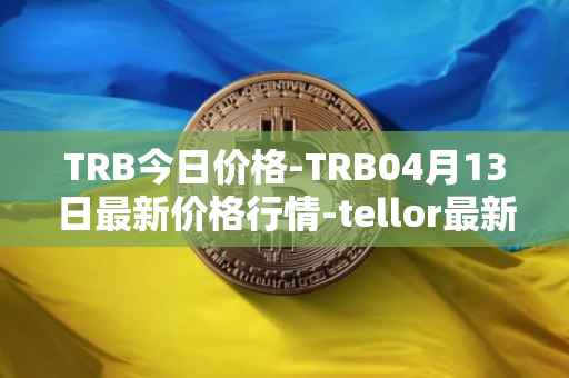 TRB今日价格-TRB04月13日最新价格行情-tellor最新走势消息