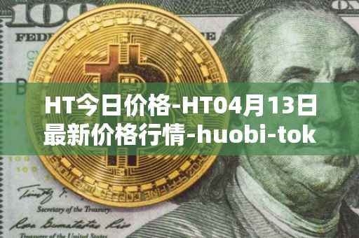 HT今日价格-HT04月13日最新价格行情-huobi-token最新走势消息