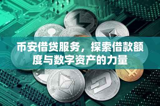 币安借贷服务，探索借款额度与数字资产的力量