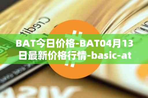 BAT今日价格-BAT04月13日最新价格行情-basic-attention-token最新走势消息