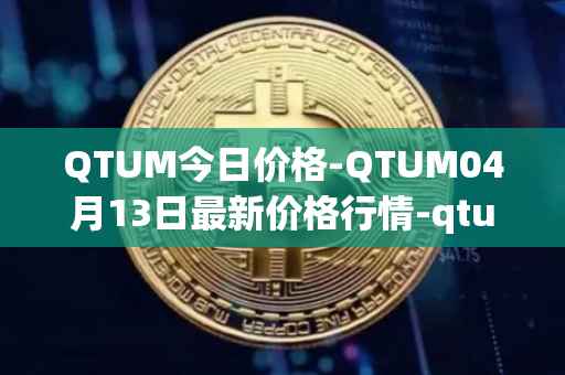 QTUM今日价格-QTUM04月13日最新价格行情-qtum最新走势消息