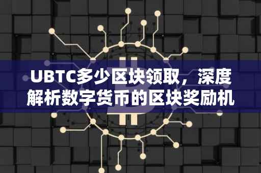 UBTC多少区块领取，深度解析数字货币的区块奖励机制