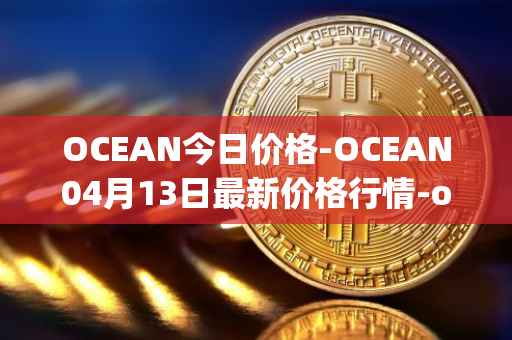 OCEAN今日价格-OCEAN04月13日最新价格行情-ocean-protocol最新走势消息