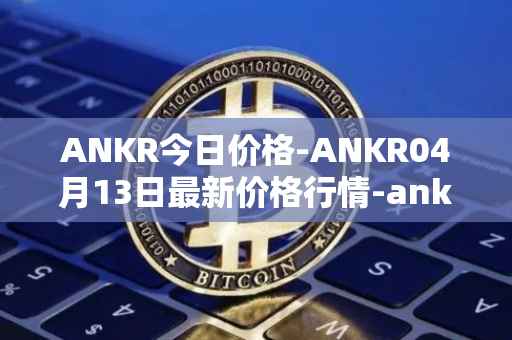 ANKR今日价格-ANKR04月13日最新价格行情-ankr-network最新走势消息