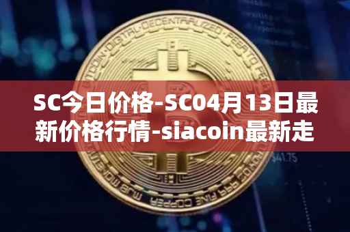 SC今日价格-SC04月13日最新价格行情-siacoin最新走势消息