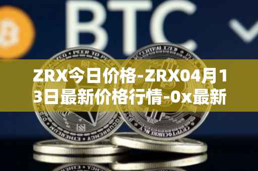 ZRX今日价格-ZRX04月13日最新价格行情-0x最新走势消息