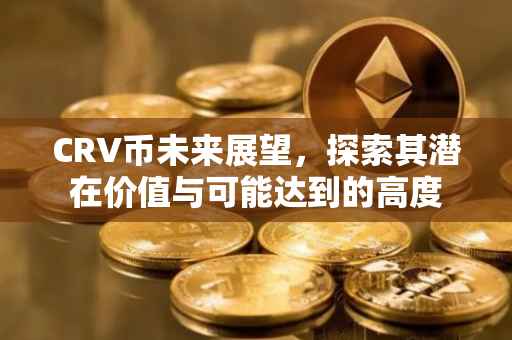 CRV币未来展望，探索其潜在价值与可能达到的高度