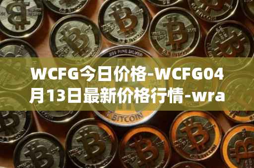 WCFG今日价格-WCFG04月13日最新价格行情-wrapped-centrifuge最新走势消息