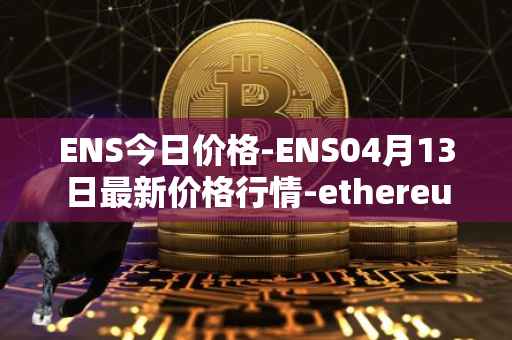 ENS今日价格-ENS04月13日最新价格行情-ethereum-name-service最新走势消息