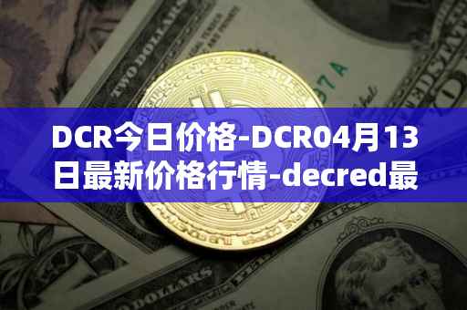 DCR今日价格-DCR04月13日最新价格行情-decred最新走势消息
