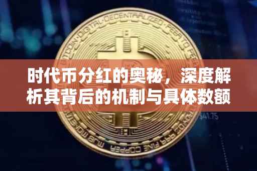 时代币分红的奥秘，深度解析其背后的机制与具体数额