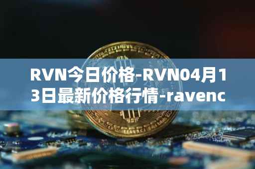 RVN今日价格-RVN04月13日最新价格行情-ravencoin最新走势消息