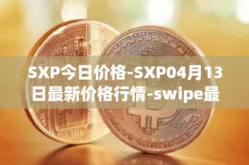 SXP今日价格-SXP04月13日最新价格行情-swipe最新走势消息