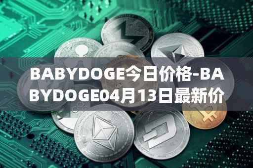BABYDOGE今日价格-BABYDOGE04月13日最新价格行情-baby-doge-coin最新走势消息