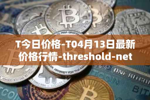 T今日价格-T04月13日最新价格行情-threshold-network-token最新走势消息