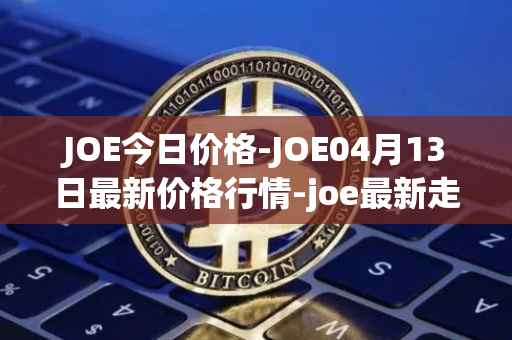 JOE今日价格-JOE04月13日最新价格行情-joe最新走势消息