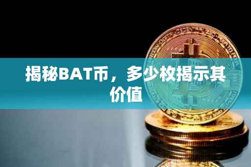 揭秘BAT币，多少枚揭示其价值