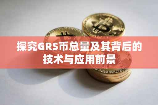 探究GRS币总量及其背后的技术与应用前景