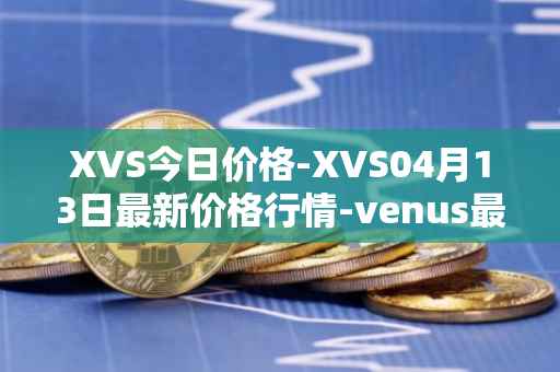 XVS今日价格-XVS04月13日最新价格行情-venus最新走势消息
