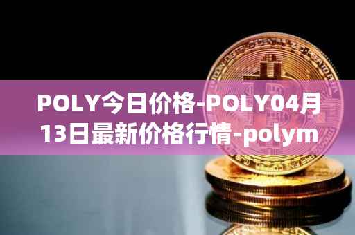 POLY今日价格-POLY04月13日最新价格行情-polymath-network最新走势消息