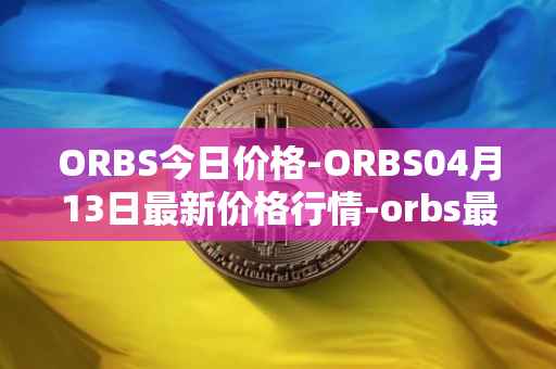 ORBS今日价格-ORBS04月13日最新价格行情-orbs最新走势消息