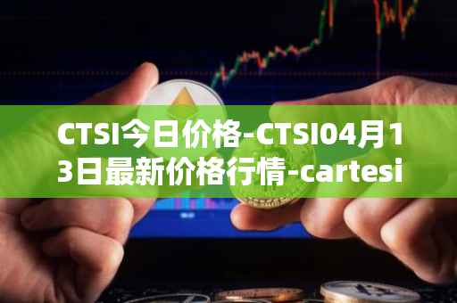 CTSI今日价格-CTSI04月13日最新价格行情-cartesi最新走势消息