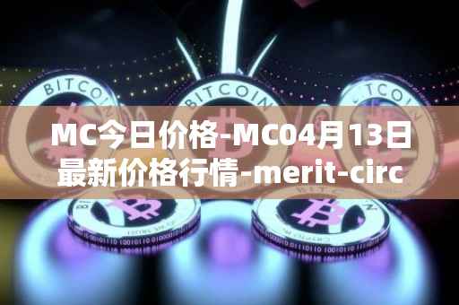 MC今日价格-MC04月13日最新价格行情-merit-circle最新走势消息