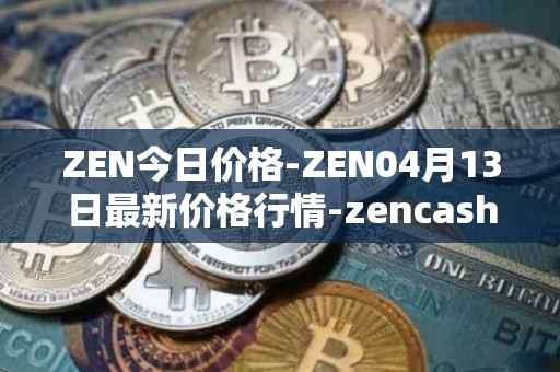 ZEN今日价格-ZEN04月13日最新价格行情-zencash最新走势消息