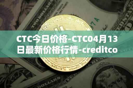 CTC今日价格-CTC04月13日最新价格行情-creditcoin最新走势消息