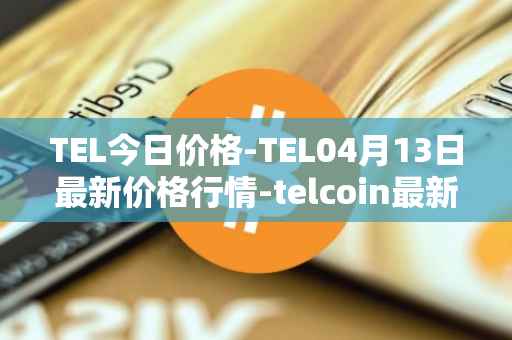 TEL今日价格-TEL04月13日最新价格行情-telcoin最新走势消息