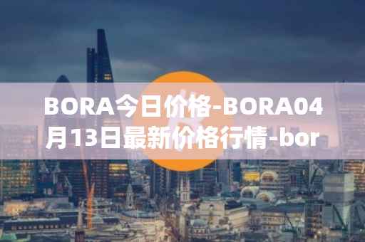 BORA今日价格-BORA04月13日最新价格行情-bora-ecosystem最新走势消息