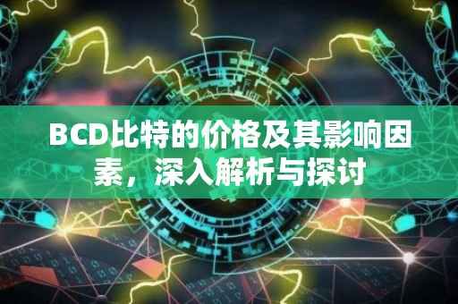 BCD比特的价格及其影响因素，深入解析与探讨