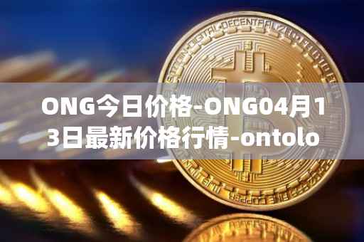 ONG今日价格-ONG04月13日最新价格行情-ontology-gas最新走势消息