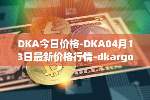 DKA今日价格-DKA04月13日最新价格行情-dkargo最新走势消息