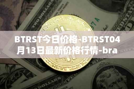 BTRST今日价格-BTRST04月13日最新价格行情-braintrust最新走势消息