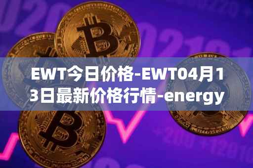 EWT今日价格-EWT04月13日最新价格行情-energy-web-token最新走势消息