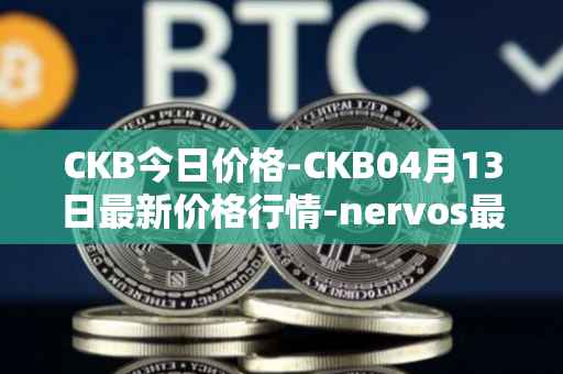 CKB今日价格-CKB04月13日最新价格行情-nervos最新走势消息