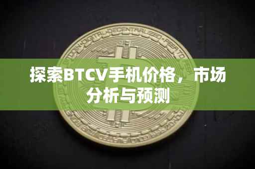 探索BTCV手机价格，市场分析与预测