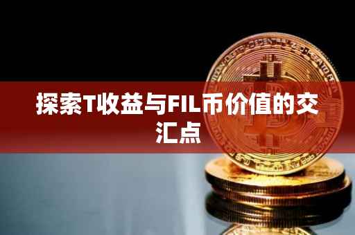 探索T收益与FIL币价值的交汇点