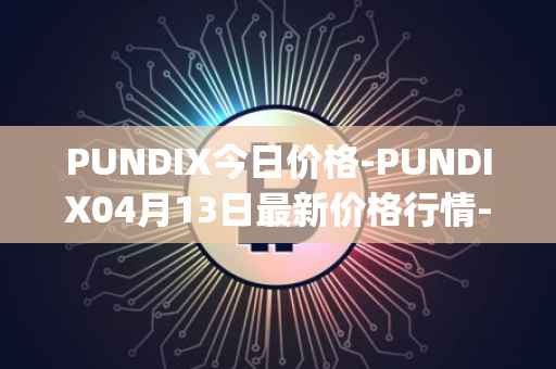 PUNDIX今日价格-PUNDIX04月13日最新价格行情-pundi-x-2最新走势消息