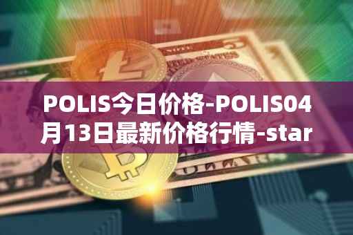 POLIS今日价格-POLIS04月13日最新价格行情-star-atlas-dao最新走势消息