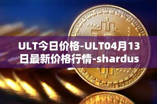 ULT今日价格-ULT04月13日最新价格行情-shardus最新走势消息