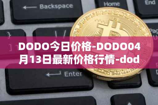 DODO今日价格-DODO04月13日最新价格行情-dodo最新走势消息