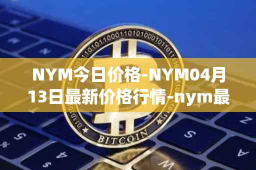 NYM今日价格-NYM04月13日最新价格行情-nym最新走势消息