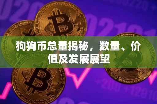 狗狗币总量揭秘，数量、价值及发展展望