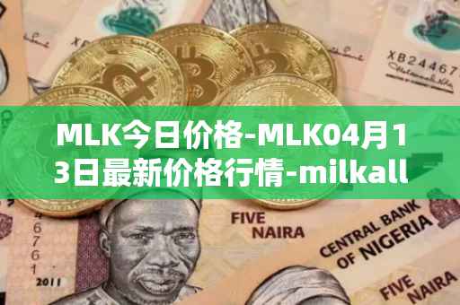 MLK今日价格-MLK04月13日最新价格行情-milkalliance最新走势消息
