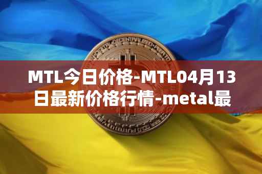 MTL今日价格-MTL04月13日最新价格行情-metal最新走势消息